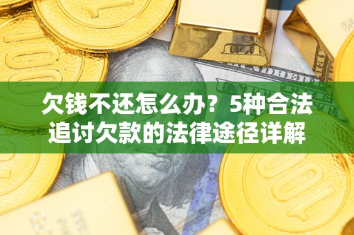 北京欠钱不还怎么办？5种合法追讨欠款的法律途径详解