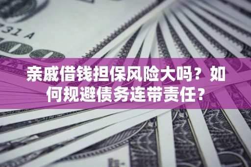 北京亲戚借钱担保风险大吗？如何规避债务连带责任？