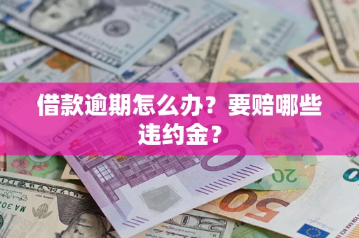 北京借款逾期怎么办？要赔哪些违约金？
