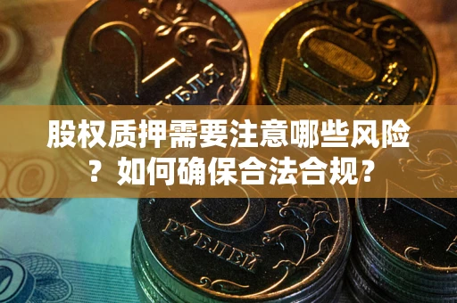 北京股权质押需要注意哪些风险？如何确保合法合规？