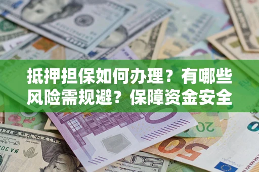北京抵押担保如何办理？有哪些风险需规避？保障资金安全