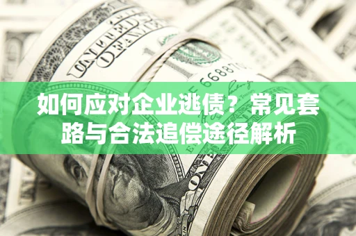 北京如何应对企业逃债？常见套路与合法追偿途径解析