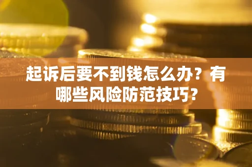 北京起诉后要不到钱怎么办?有哪些风险防范技巧? 北京起诉后要不到钱怎么办?有哪些风险防范技巧?