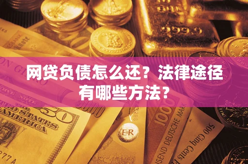 北京网贷负债怎么还？法律途径有哪些方法？