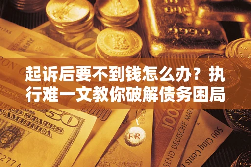 北京起诉后要不到钱怎么办？执行难一文教你破解债务困局