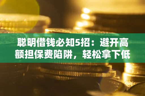 北京聪明借钱必知5招：避开高额担保费陷阱，轻松拿下低息贷款