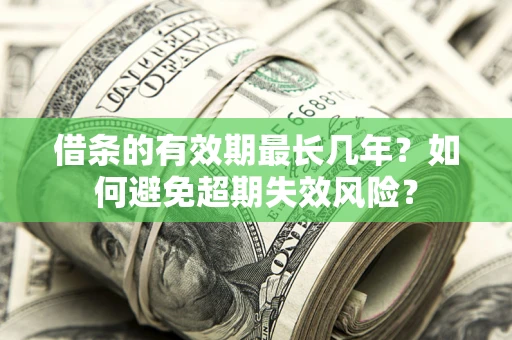 北京借条的有效期最长几年？如何避免超期失效风险？
