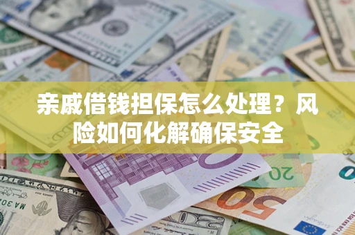 北京亲戚借钱担保怎么处理？风险如何化解确保安全