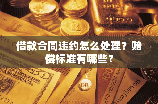 北京借款合同违约怎么处理？赔偿标准有哪些？