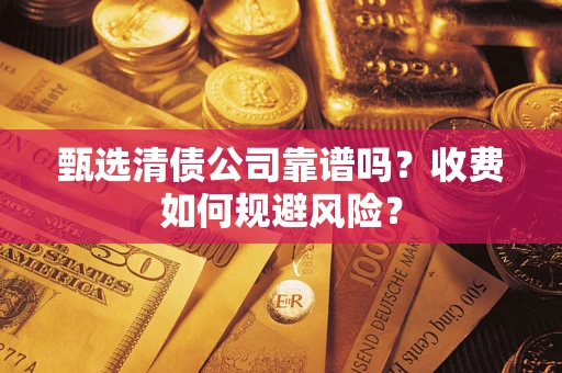 北京甄选清债公司靠谱吗？收费如何规避风险？