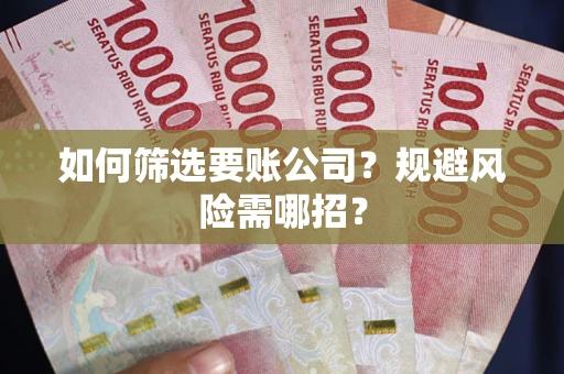 北京如何筛选要账公司？规避风险需哪招？