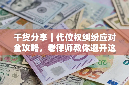 北京干货分享｜代位权纠纷应对全攻略，老律师教你避开这5大雷区