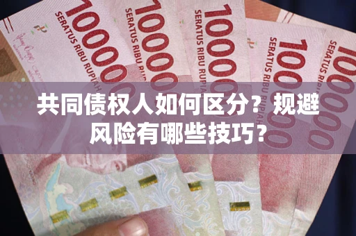 北京共同债权人如何区分？规避风险有哪些技巧？