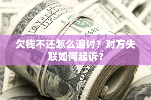北京欠钱不还怎么追讨？对方失联如何起诉？
