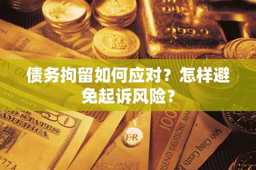 北京债务拘留如何应对？怎样避免起诉风险？