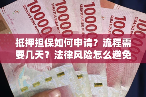 北京抵押担保如何申请？流程需要几天？法律风险怎么避免？避坑指南