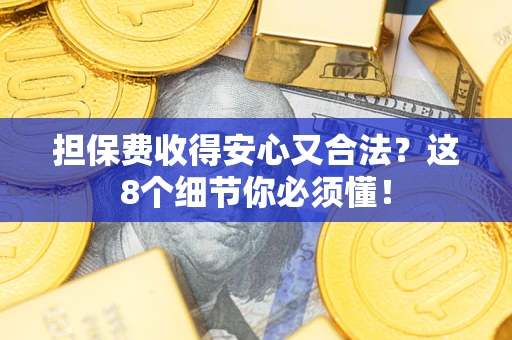 北京担保费收得安心又合法？这8个细节你必须懂！