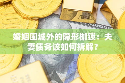 北京婚姻围城外的隐形枷锁：夫妻债务该如何拆解？