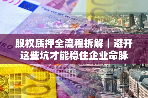 北京股权质押全流程拆解｜避开这些坑才能稳住企业命脉