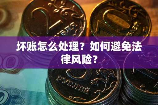 北京坏账怎么处理？如何避免法律风险？