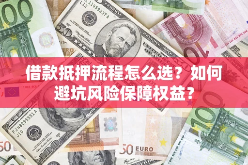 北京借款抵押流程怎么选？如何避坑风险保障权益？