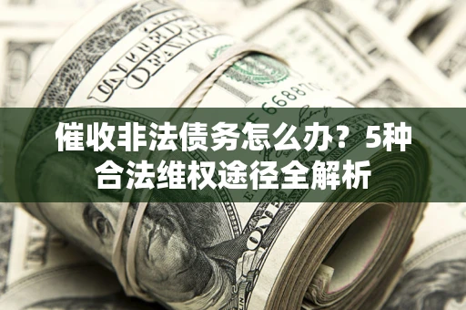 北京催收非法债务怎么办？5种合法维权途径全解析
