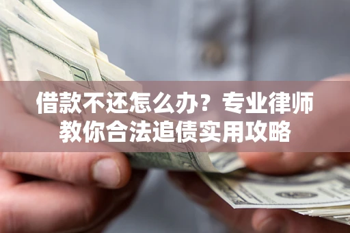 北京借款不还怎么办？专业律师教你合法追债实用攻略