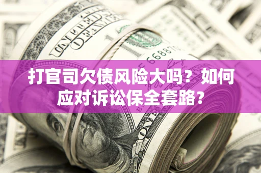 北京打官司欠债风险大吗？如何应对诉讼保全套路？
