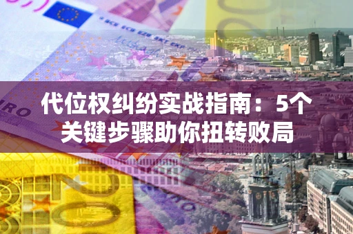 北京代位权纠纷实战指南：5个关键步骤助你扭转败局