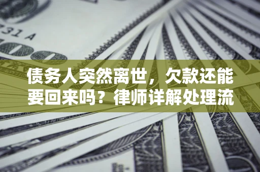 北京债务人突然离世，欠款还能要回来吗？律师详解处理流程