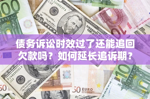 北京债务诉讼时效过了还能追回欠款吗？如何延长追诉期？