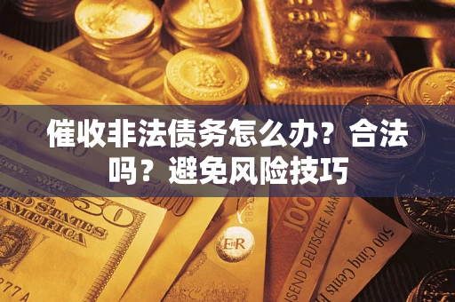 北京催收非法债务怎么办？合法吗？避免风险技巧