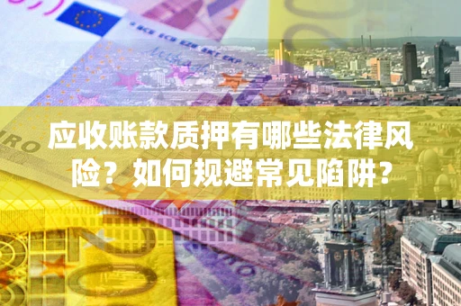北京应收账款质押有哪些法律风险？如何规避常见陷阱？