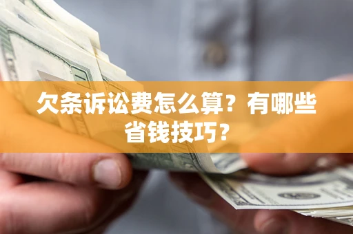 北京欠条诉讼费怎么算？有哪些省钱技巧？