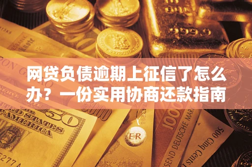 北京网贷负债逾期上征信了怎么办？一份实用协商还款指南请收好