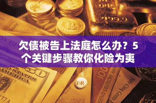 北京欠债被告上法庭怎么办？5个关键步骤教你化险为夷