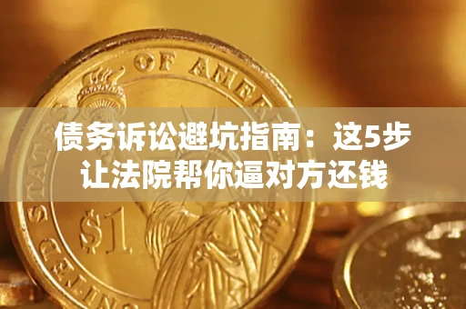 北京债务诉讼避坑指南：这5步让法院帮你逼对方还钱