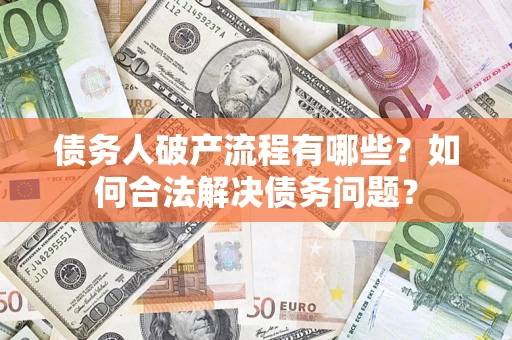 北京债务人破产流程有哪些？如何合法解决债务问题？