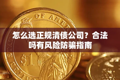 北京怎么选正规清债公司？合法吗有风险防骗指南