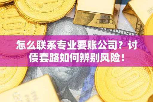北京怎么联系专业要账公司？讨债套路如何辨别风险！