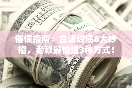 北京催债指南：合法讨债8大妙招，老赖最怕这3种方式！