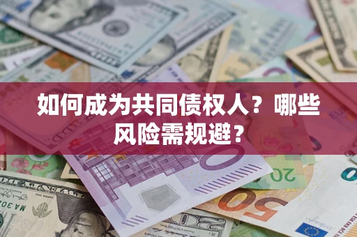 北京如何成为共同债权人？哪些风险需规避？