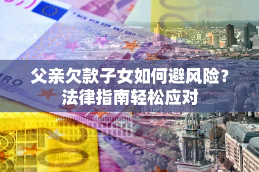 北京父亲欠款子女如何避风险？法律指南轻松应对
