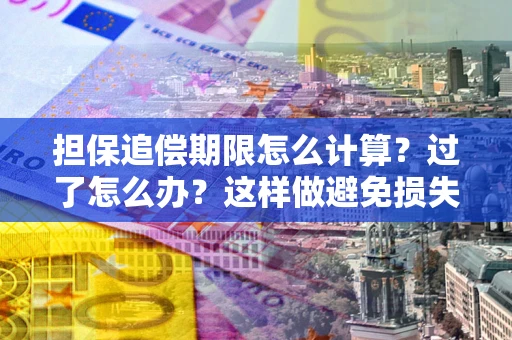 北京担保追偿期限怎么计算？过了怎么办？这样做避免损失！
