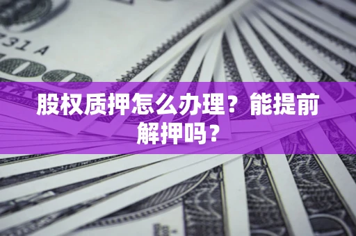 北京股权质押怎么办理？能提前解押吗？
