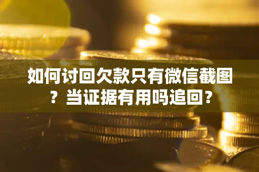 北京如何讨回欠款只有微信截图？当证据有用吗追回？