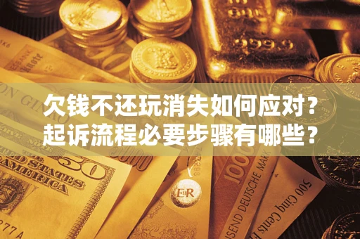 北京欠钱不还玩消失如何应对？起诉流程必要步骤有哪些？