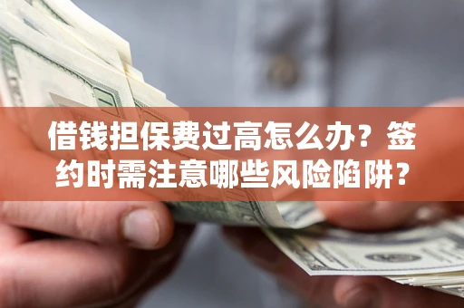 北京借钱担保费过高怎么办？签约时需注意哪些风险陷阱？