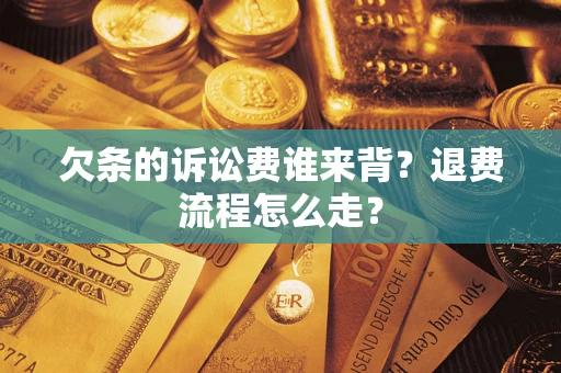 北京欠条的诉讼费谁来背？退费流程怎么走？