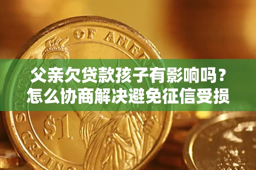 北京父亲欠贷款孩子有影响吗？怎么协商解决避免征信受损？